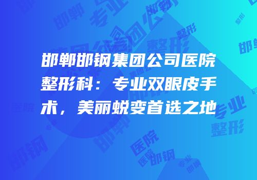 邯郸邯钢集团公司医院整形科：专业双眼皮手术，美丽蜕变首选之地