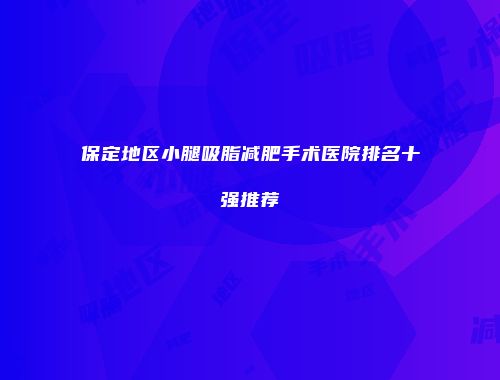保定地区小腿吸脂减肥手术医院排名十强推荐