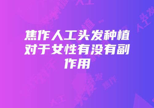 焦作人工头发种植对于女性有没有副作用