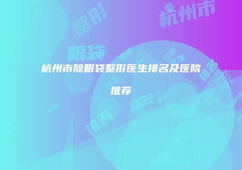 杭州市除眼袋整形医生排名及医院推荐
