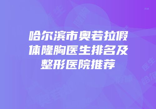 哈尔滨市奥若拉假体隆胸医生排名及整形医院推荐