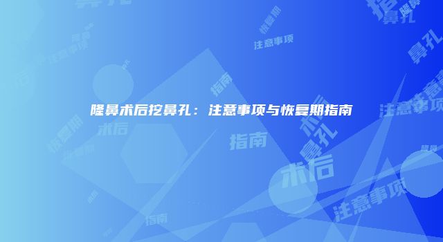 隆鼻术后挖鼻孔：注意事项与恢复期指南