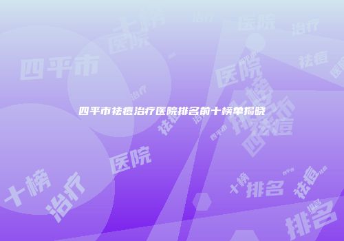 四平市祛痘治疗医院排名前十榜单揭晓