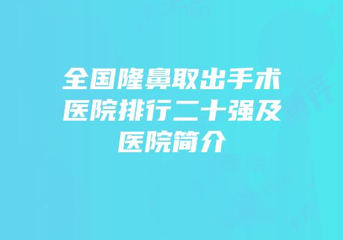 全国隆鼻取出手术医院排行二十强及医院简介