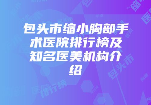 包头市缩小胸部手术医院排行榜及知名医美机构介绍