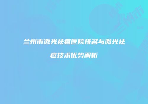 兰州市激光祛痘医院排名与激光祛痘技术优势解析