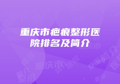重庆市疤痕整形医院排名及简介
