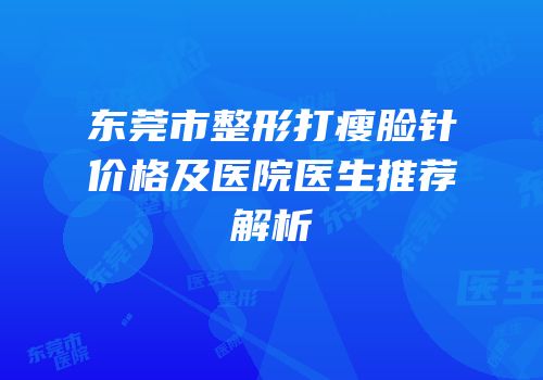 东莞市整形打瘦脸针价格及医院医生推荐解析