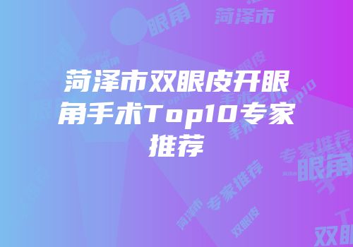 菏泽市双眼皮开眼角手术Top10专家推荐