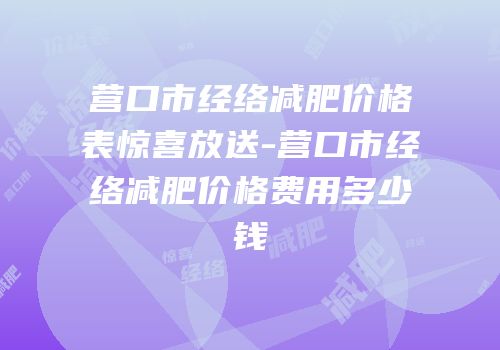 营口市经络减肥价格表惊喜放送-营口市经络减肥价格费用多少钱