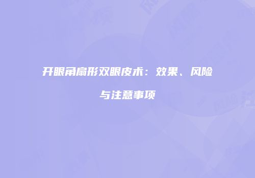 开眼角扇形双眼皮术：效果、风险与注意事项