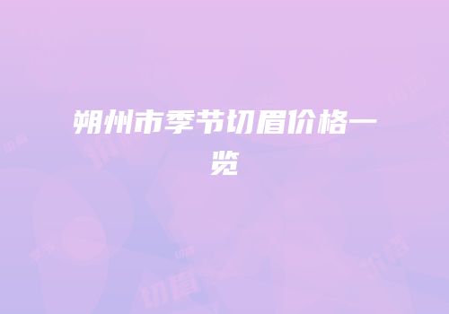 朔州市季节切眉价格一览