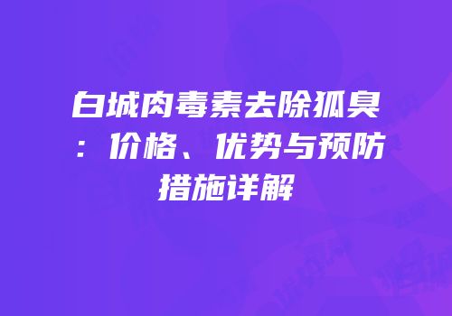 白城肉毒素去除狐臭：价格、优势与预防措施详解