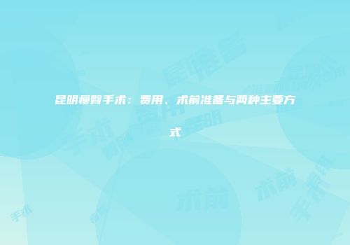 昆明瘦臀手术：费用、术前准备与两种主要方式