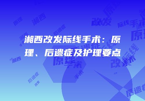 湘西改发际线手术：原理、后遗症及护理要点