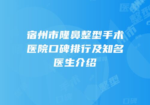 宿州市隆鼻整型手术医院口碑排行及知名医生介绍