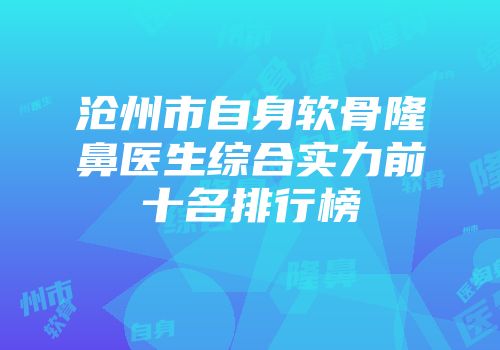 沧州市自身软骨隆鼻医生综合实力前十名排行榜