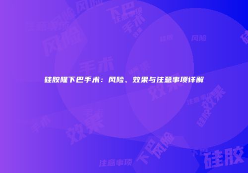 硅胶隆下巴手术：风险、效果与注意事项详解