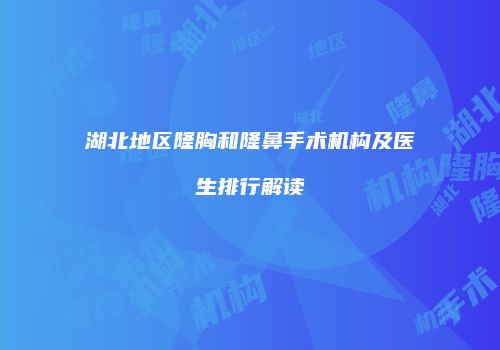 湖北地区隆胸和隆鼻手术机构及医生排行解读