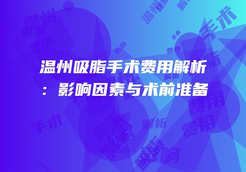 温州吸脂手术费用解析：影响因素与术前准备