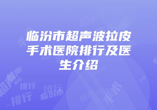 临汾市超声波拉皮手术医院排行及医生介绍