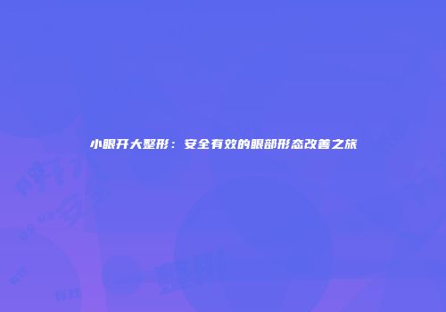 小眼开大整形：安全有效的眼部形态改善之旅