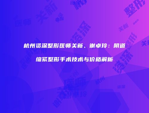 杭州资深整形医师关新、谢卓玲：阴道缩紧整形手术技术与价格解析