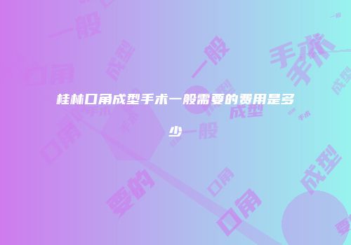 桂林口角成型手术一般需要的费用是多少