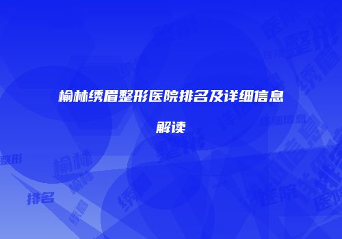 榆林绣眉整形医院排名及详细信息解读