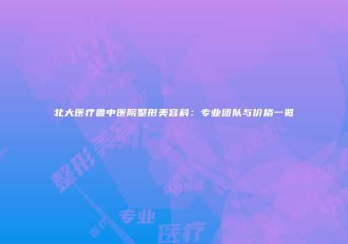 北大医疗鲁中医院整形美容科：专业团队与价格一览