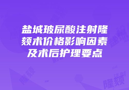 盐城玻尿酸注射隆颏术价格影响因素及术后护理要点