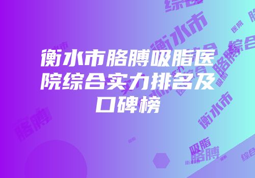 衡水市胳膊吸脂医院综合实力排名及口碑榜