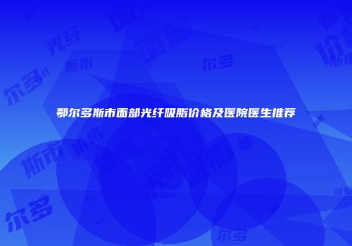 鄂尔多斯市面部光纤吸脂价格及医院医生推荐