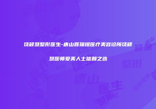 饶颖慧整形医生-唐山菩瑞提医疗美容诊所饶颖慧医师爱美人士信赖之选
