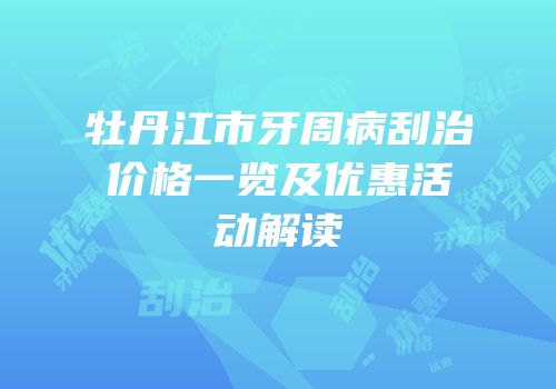 牡丹江市牙周病刮治价格一览及优惠活动解读