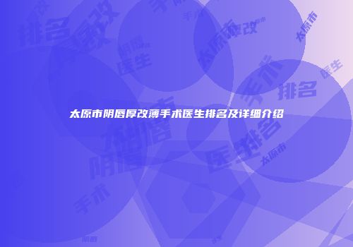太原市阴唇厚改薄手术医生排名及详细介绍