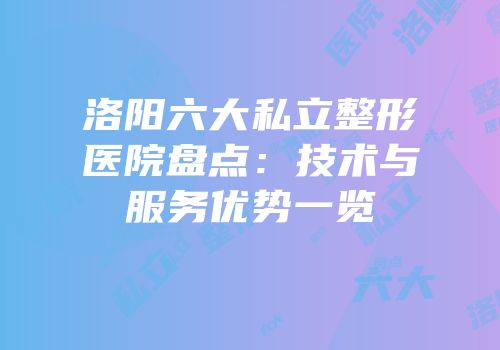 洛阳六大私立整形医院盘点：技术与服务优势一览