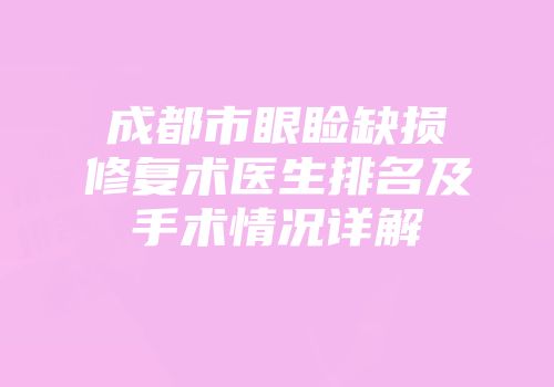 成都市眼睑缺损修复术医生排名及手术情况详解