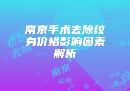 南京手术去除纹身价格影响因素解析