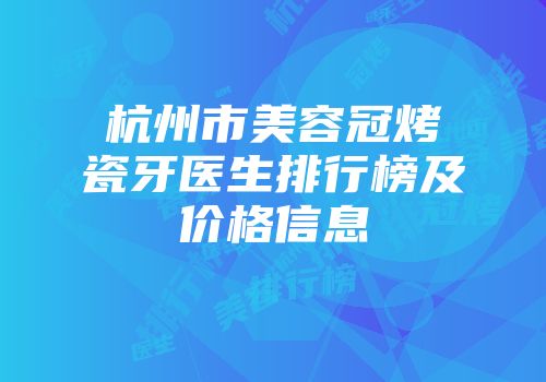 杭州市美容冠烤瓷牙医生排行榜及价格信息