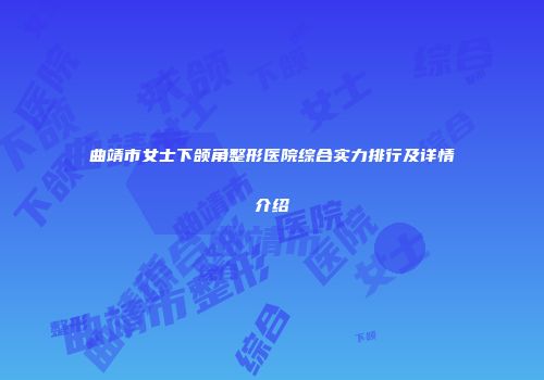 曲靖市女士下颌角整形医院综合实力排行及详情介绍