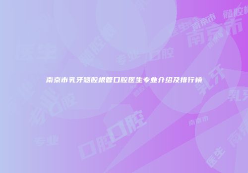 南京市乳牙髓腔根管口腔医生专业介绍及排行榜