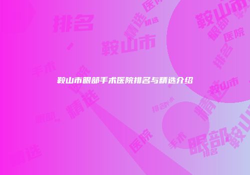 鞍山市眼部手术医院排名与精选介绍