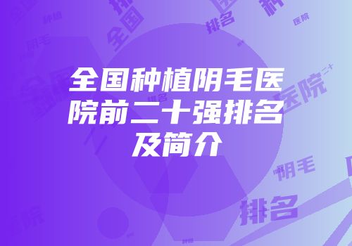 全国种植阴毛医院前二十强排名及简介