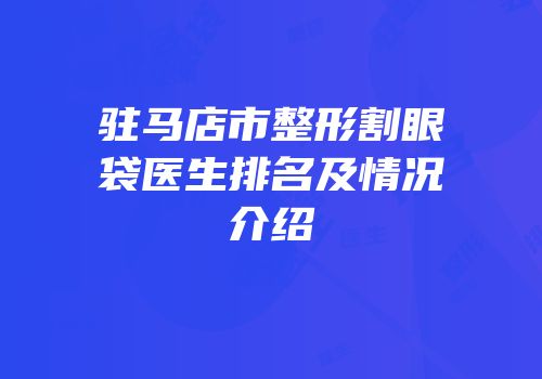 驻马店市整形割眼袋医生排名及情况介绍