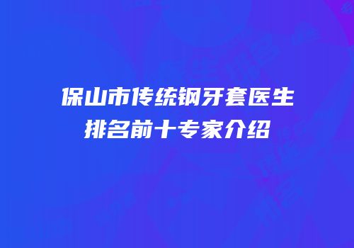 保山市传统钢牙套医生排名前十专家介绍