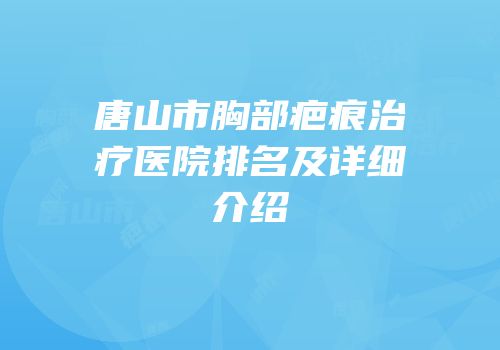 唐山市胸部疤痕治疗医院排名及详细介绍