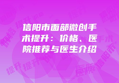 信阳市面部微创手术提升：价格、医院推荐与医生介绍
