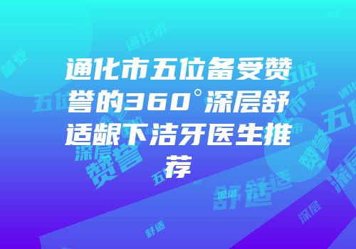 通化市五位备受赞誉的360°深层舒适龈下洁牙医生推荐