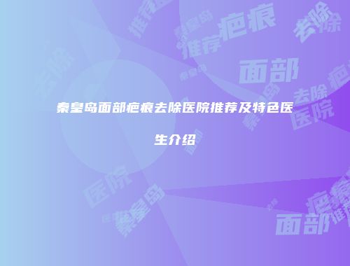 秦皇岛面部疤痕去除医院推荐及特色医生介绍